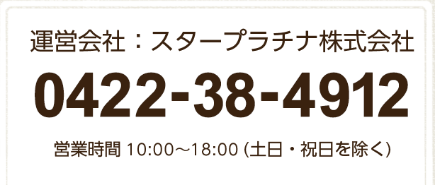 運営会社：スタープラチナ株式会社 0422-38-4912 営業時間 10:0018:00(土日・祝日を除く)