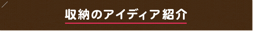 収納のアイディア紹介